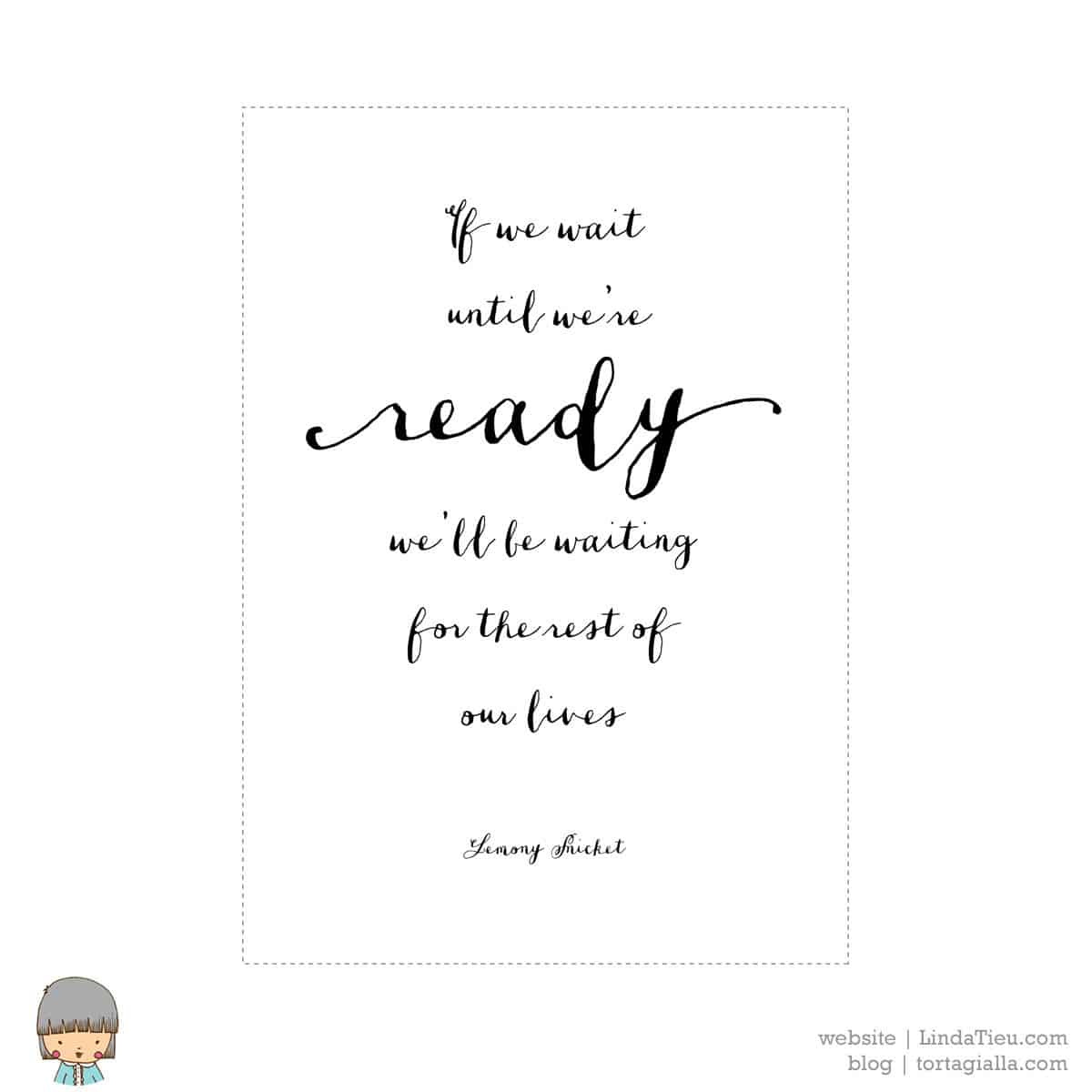 Free wall art printable: If we wait until we're ready we'll be waiting for the rest of our lives -Lemony Snicket